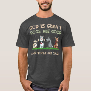 God Is Great Dogs Are Good And People Are Crazy T-Shirt