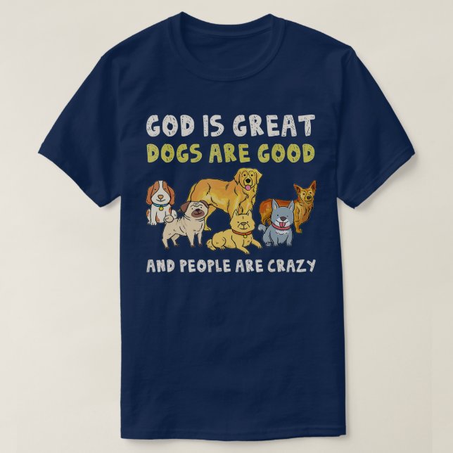 God Is Great Dogs Are Good People Are Crazy Funny  T-Shirt (Design Front)
