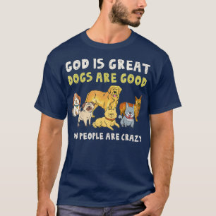 God Is Great Dogs Are Good People Are Crazy Funny T-Shirt