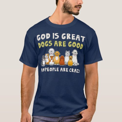 God Is Great Dogs Are Good People Are Crazy  T_Shirt