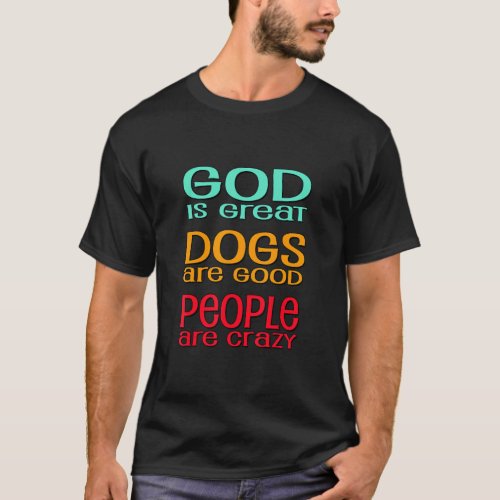 God Is Great Dogs Are Good People Are Crazy  T_Shirt