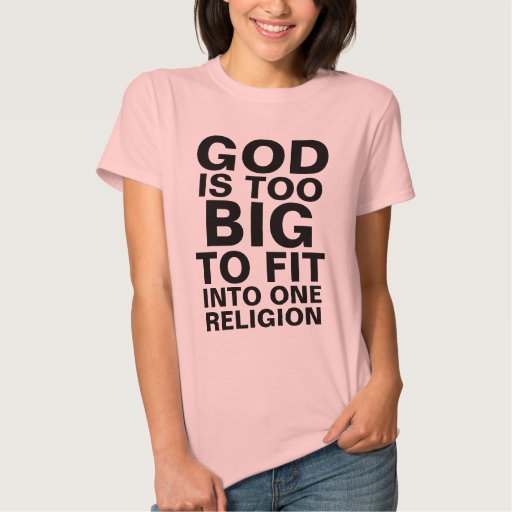 GOD IS TOO BIG TO FIT INTO ONE RELIGION T-SHIRTS | Zazzle