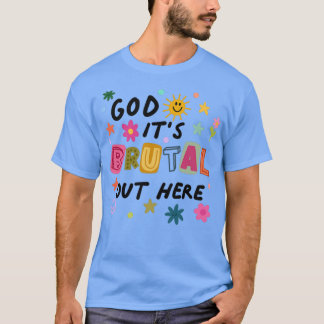 God Its Brutal Out Here  T-Shirt