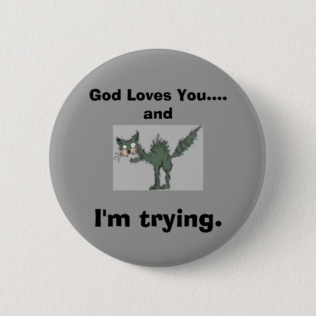 God Loves You....and I'm trying. Pinback Button (Front)