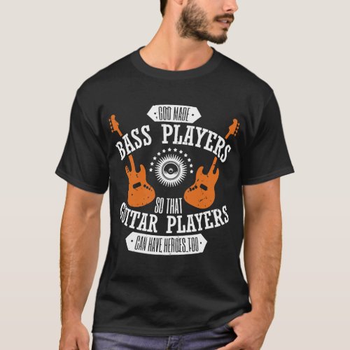 God Made Bass Players So Guitar Players Have Heroe T_Shirt