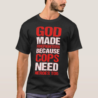 God Made Firefighters Because Cops Need Heroes Too T-Shirt