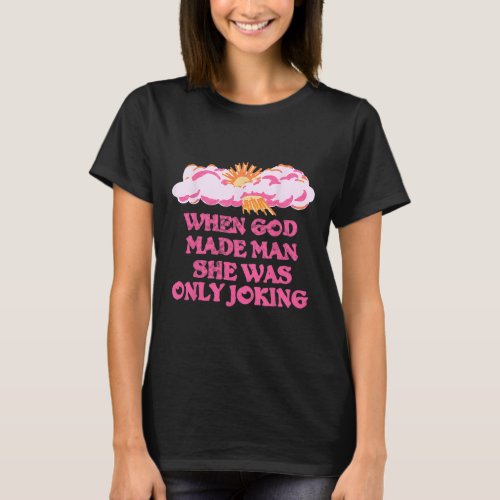 God Made Man She Was Only Joking Funny Feminist Hu T_Shirt