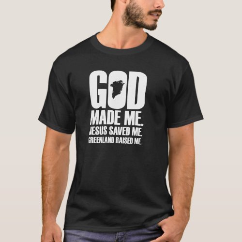 God Made Me Jesus Saved Me Greenland Raised Me  Re T_Shirt