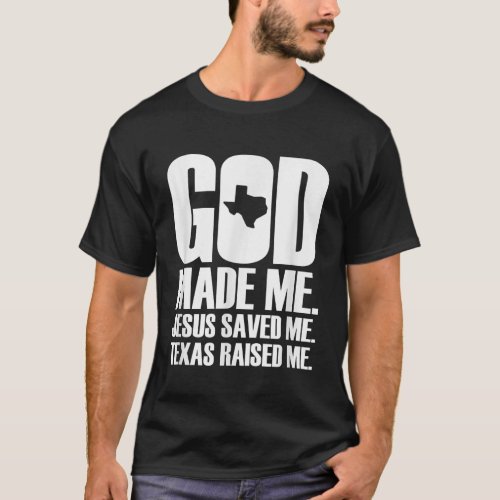 God Made Me Jesus Saved Me Texas Raised Me Religio T_Shirt