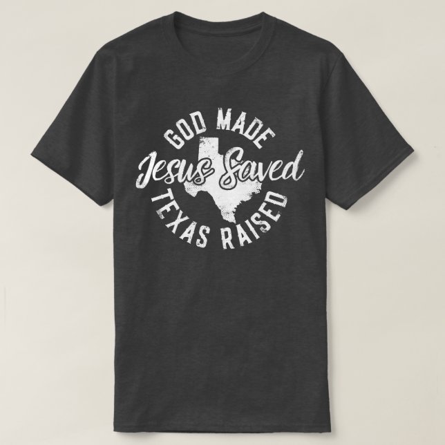 God Made Texas Raised Jesus Saved T-Shirt (Design Front)