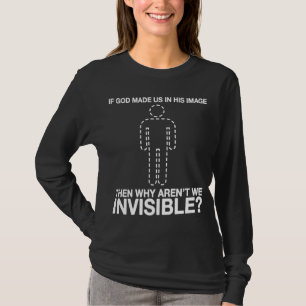 god made us in his image, why aren't we invisible? T-Shirt