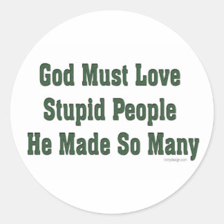 God Must Love Stupid People Classic Round Sticker