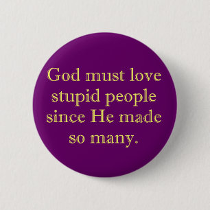 God must love stupid people pinback button