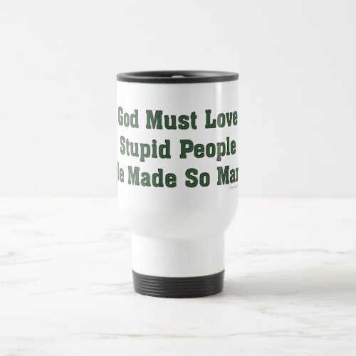 God Must Love Stupid People Travel Mug