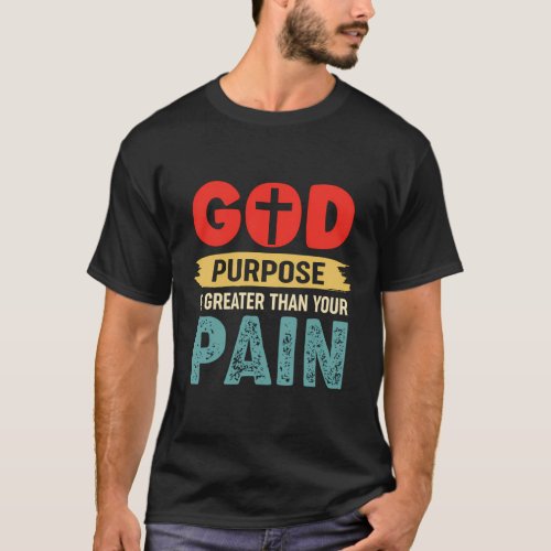 God Purpose Is Greater Than Your Pain T_Shirt