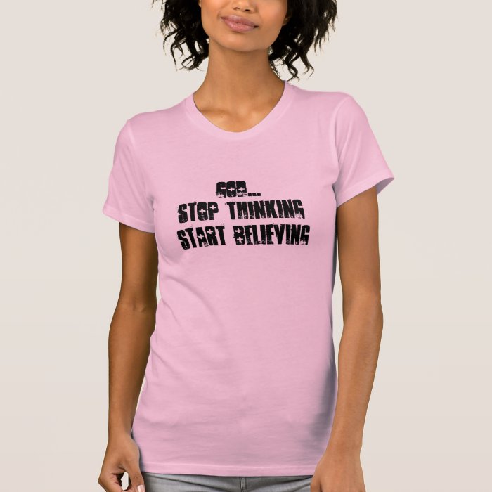 GODStop thinkingStart believing Shirt