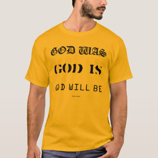 GOD WAS GOD IS GOD WILL BE T-Shirt