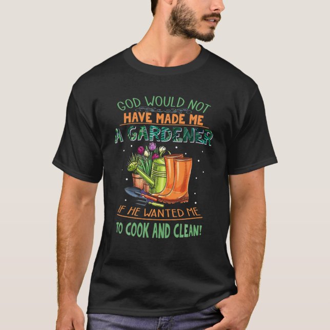 God Would Not Have Made Me A Gardener Christian Gi T-Shirt (Front)
