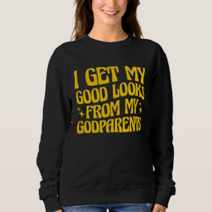 Godmother Godfather I Get My Good Looks From My Go Sweatshirt
