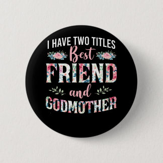 Godmother I Have Two Titles Best Friend And Godmot Button