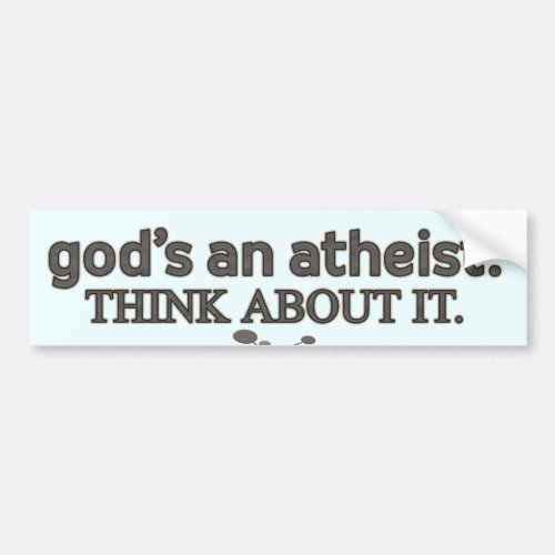Gods an Atheist Think about it Bumper Sticker