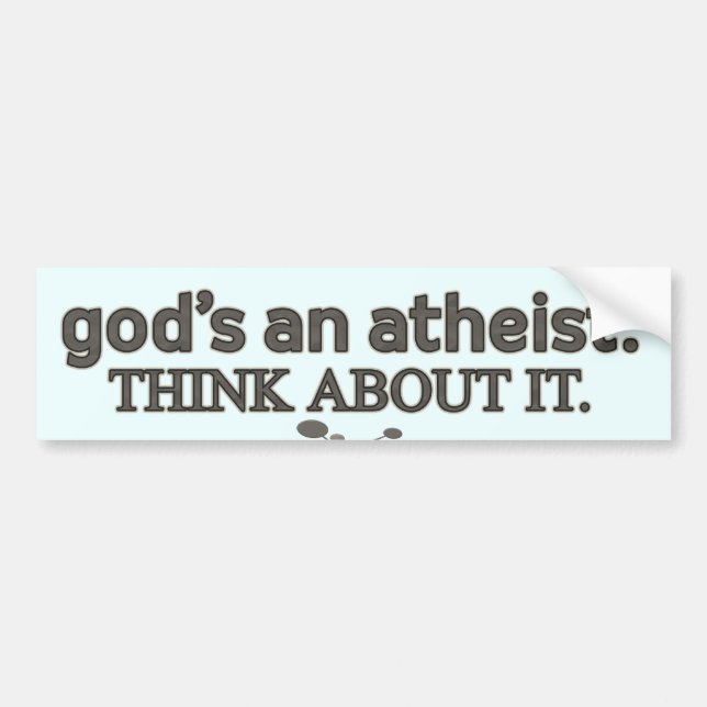 God's an Atheist. Think about it. Bumper Sticker (Front)