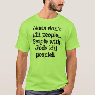 Gods don't kill people...People with Gods kill ... T-Shirt
