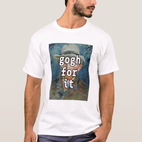 Gogh For It Funny Vincent Van Gogh Meme T_Shirt