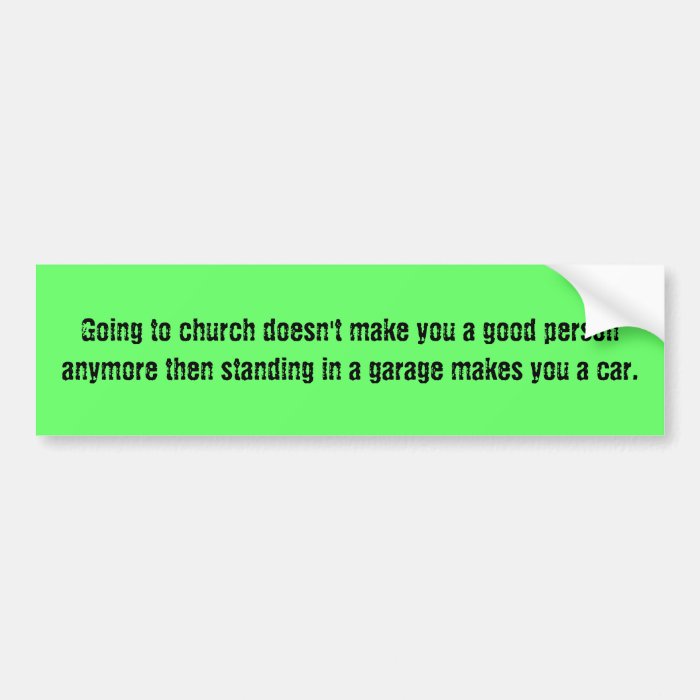 Going to church doesn't make you a good personbumper sticker