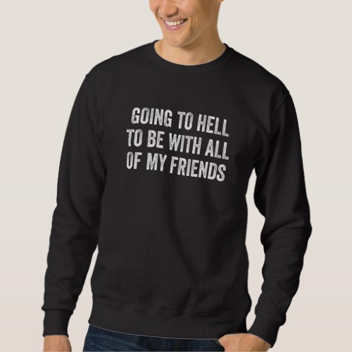 Going To Hell To Be With My Friends Funny Sarcasti Sweatshirt