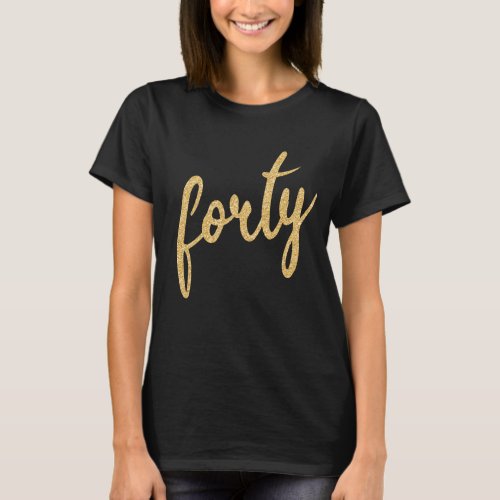 Gold Black 40 Birthday Party Glitter Forty T_Shirt