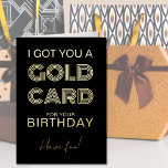 Gold Card for Birthday Funny Foil Greeting Card<br><div class="desc">Funny Birthday Card in luxury gold foil. This typography style design is lettered with "I got you a Gold Card for your Birthday .. Have fun!" in bold retro print and casual handwritten script. You can edit the birthday greeting inside the card if you wish - it currently reads "happy...</div>