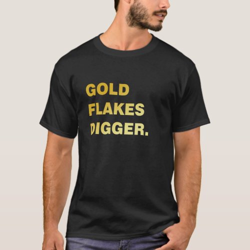 Gold Flakes Digger For A Gold Miner T_Shirt