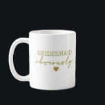 Gold Font Bridesmaid Obviously Funny Coffee Mug<br><div class="desc">Perfect mug for your bridesmaid. It's elegant and funny in the same time,  and even more,  it's written with gold font,  obviously :)</div>