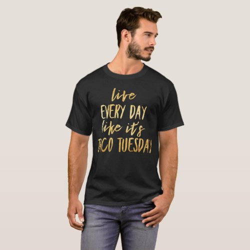 GOLD _ Live Every Day Like Its Taco Tuesday T_Shirt