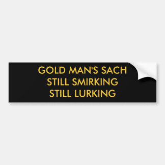 GOLD MAN'S SACHSTILL SMIRKING STILL LURKING BUMPER STICKER