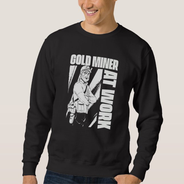 Gold Miner At Work  Prospecting Prospector Gold Mi Sweatshirt (Front)