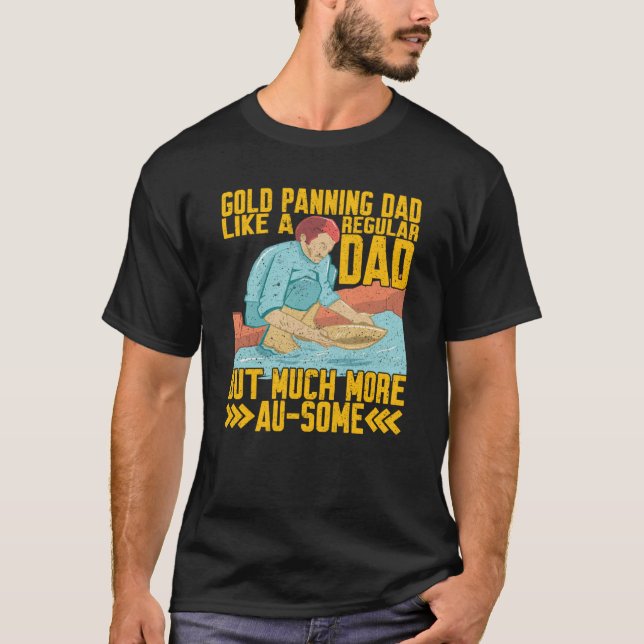 Gold Panning Dad Much More Au Some Gold Prospector T-Shirt (Front)