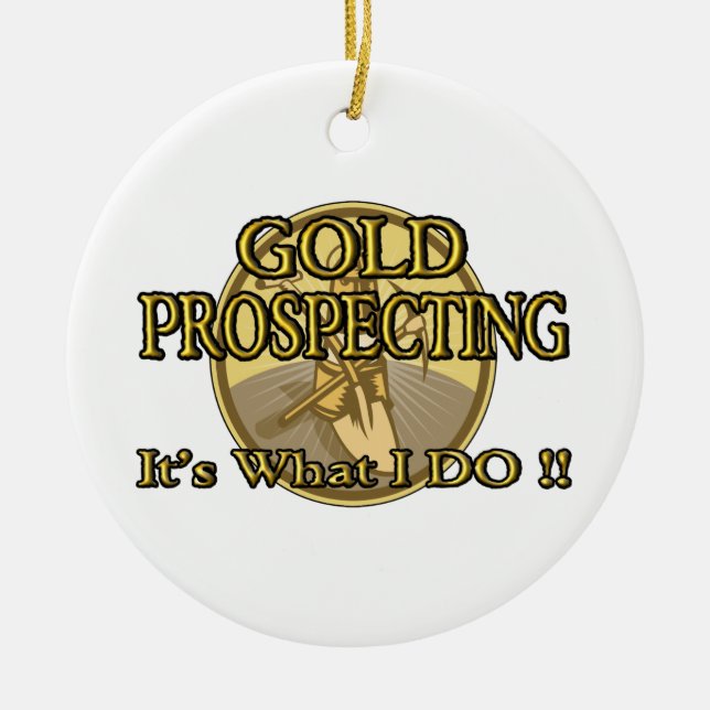 GOLD PROSPECTING - It's What I DO !! Ceramic Ornament (Front)