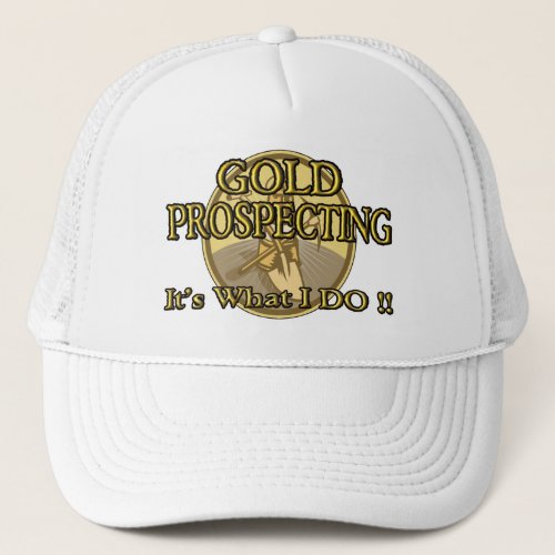 GOLD PROSPECTING _ Its What I DO  Trucker Hat