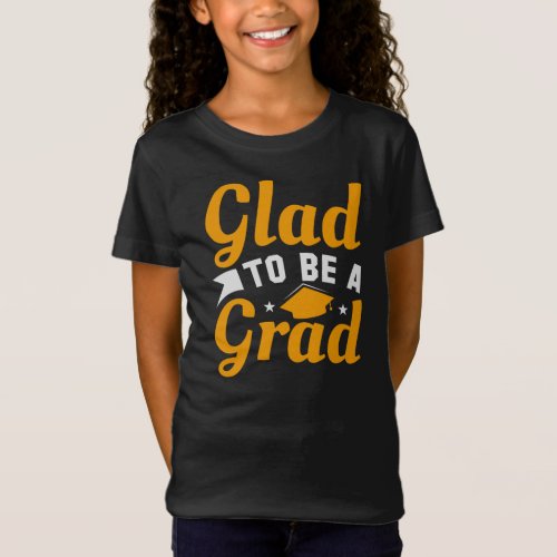 Gold White Glad To Be A Grad Graduation Girls T_Shirt