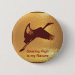 Golden Bird - Soaring High is my nature Button<br><div class="desc">soaring, flying, golden, goldenbird, bird, birthday, anniversary, school, picnic, award, high, flyingbird, goldfish, crab, swan, scorpio, fish, kids, pets, blue, jay, camp, cardinal, chaffinch, chickadee, cuckoo, dove, finch, martin, pigeon, robin, sparrow, starling, swallow, turtledove, woodpecker, eagle</div>