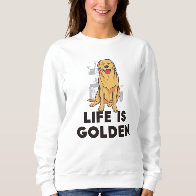Golden Retriever Dog - Life Is Golden Sweatshirt (Front)