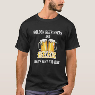 Golden Retrievers And Beer That's Why I'm Here T-Shirt