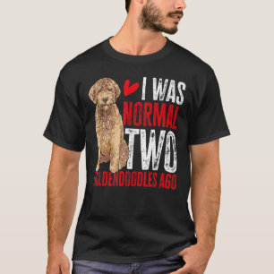 Goldendoodle I Was Normal Two Goldendoodles Ago Do T-Shirt