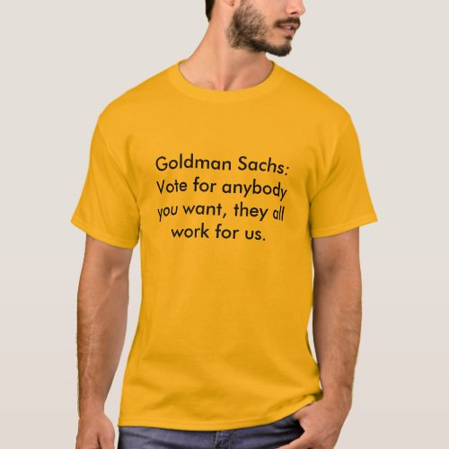 Goldman Sachs Vote for anybody you want they  T_Shirt