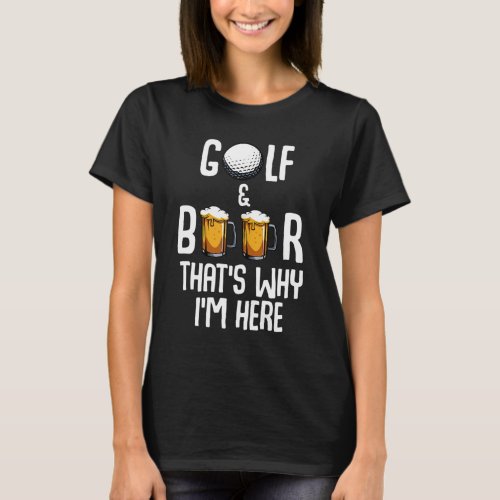 Golf And Beer Thats Why Im Here Funny Golf Playe T_Shirt
