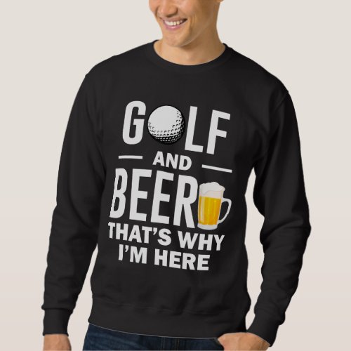 Golf and Beer thats Why Im Here Sweatshirt