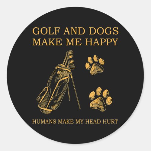 Golf and dogs make me happy humans make my head classic round sticker