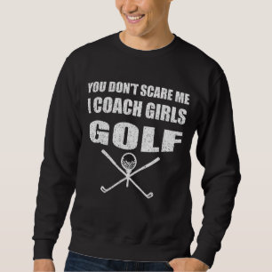 Golf Coach You Don't Scare Me I Coach Girls Sweatshirt